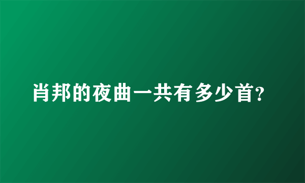 肖邦的夜曲一共有多少首？