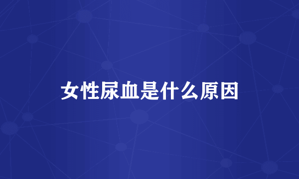 女性尿血是什么原因