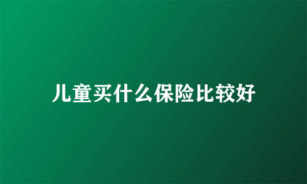 儿童买什么保险比较好
