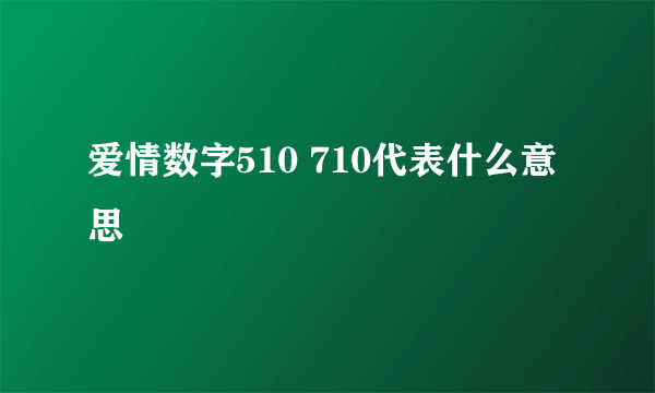 爱情数字510 710代表什么意思