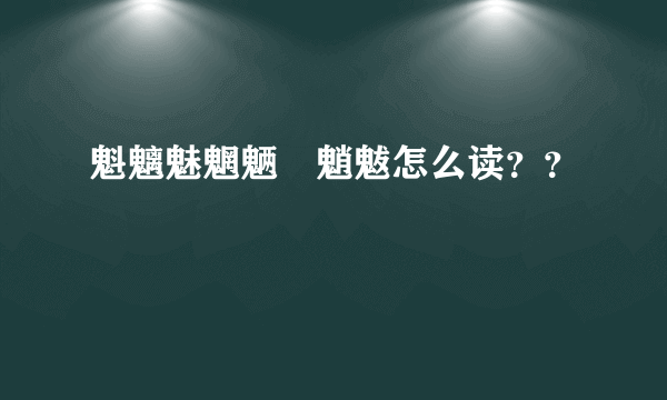 魁魑魅魍魉魆魈魃怎么读？？