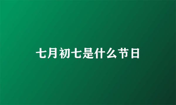 七月初七是什么节日