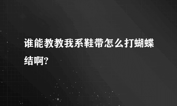 谁能教教我系鞋带怎么打蝴蝶结啊?