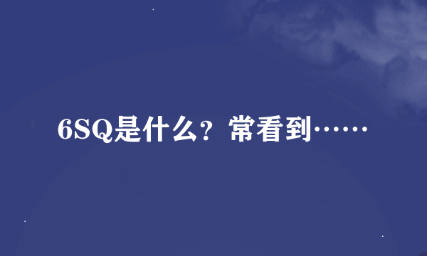 6SQ是什么？常看到……