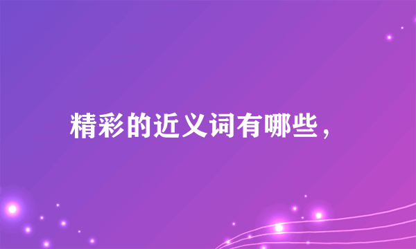 精彩的近义词有哪些，