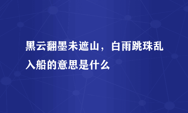 黑云翻墨未遮山，白雨跳珠乱入船的意思是什么