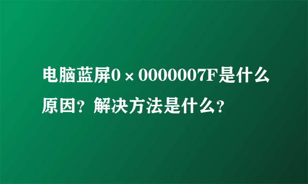 电脑蓝屏0×0000007F是什么原因？解决方法是什么？