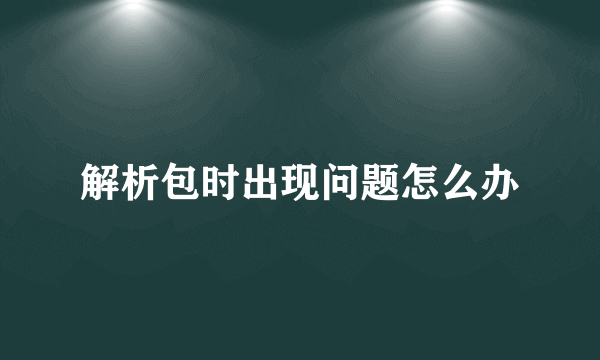 解析包时出现问题怎么办