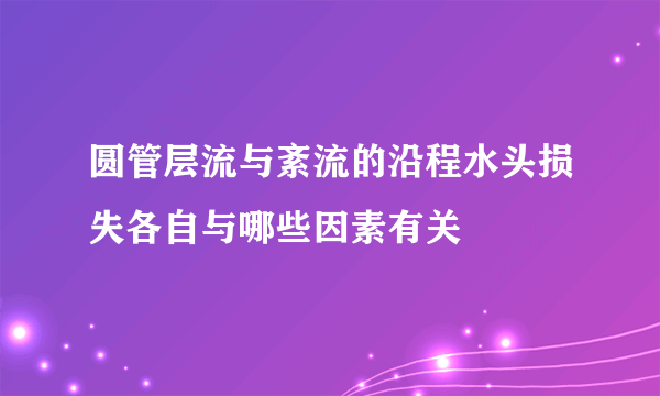 圆管层流与紊流的沿程水头损失各自与哪些因素有关