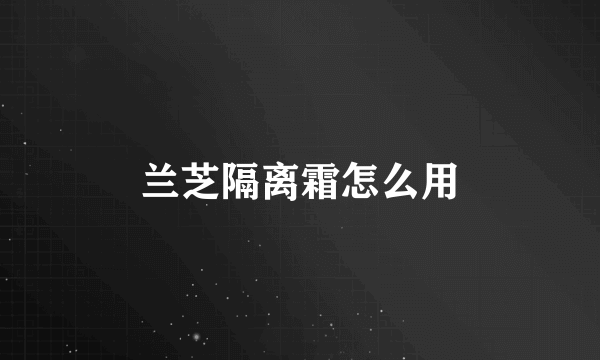 兰芝隔离霜怎么用