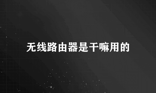 无线路由器是干嘛用的