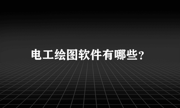 电工绘图软件有哪些？