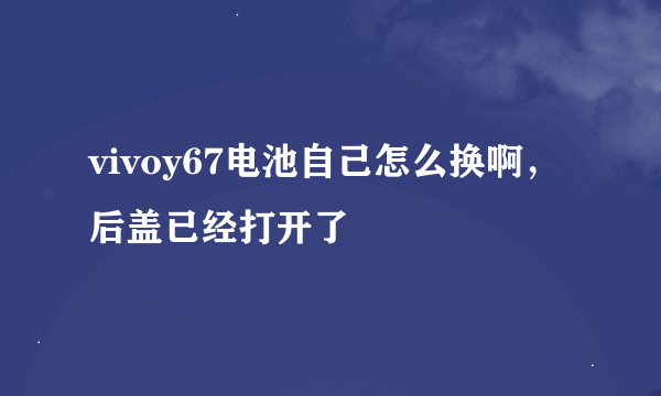 vivoy67电池自己怎么换啊，后盖已经打开了