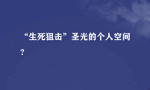 “生死狙击”圣光的个人空间？