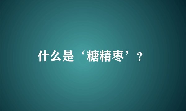 什么是‘糖精枣’？
