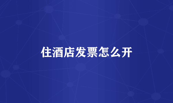 住酒店发票怎么开