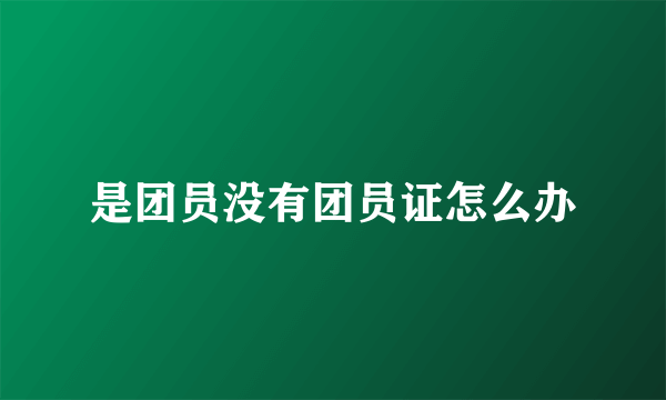是团员没有团员证怎么办