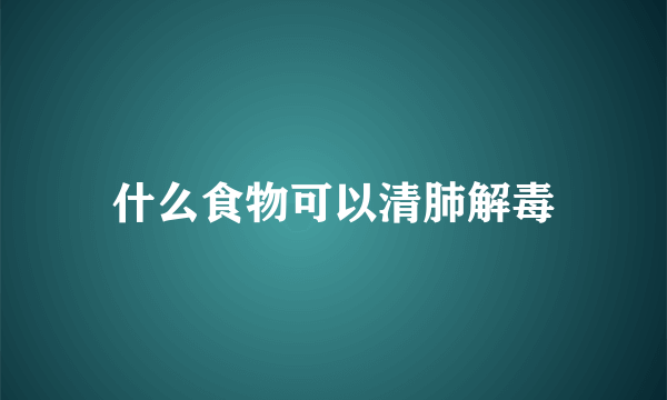 什么食物可以清肺解毒