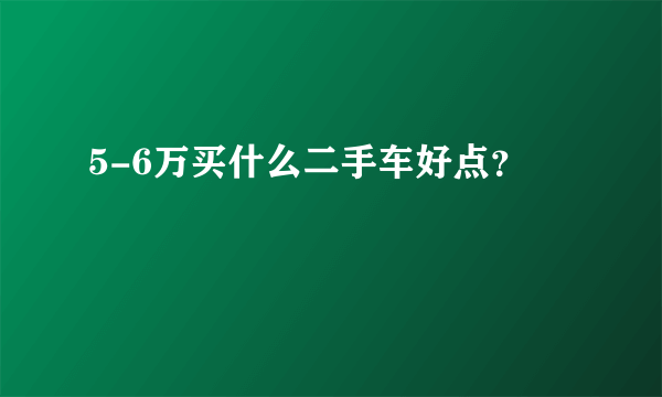 5-6万买什么二手车好点？
