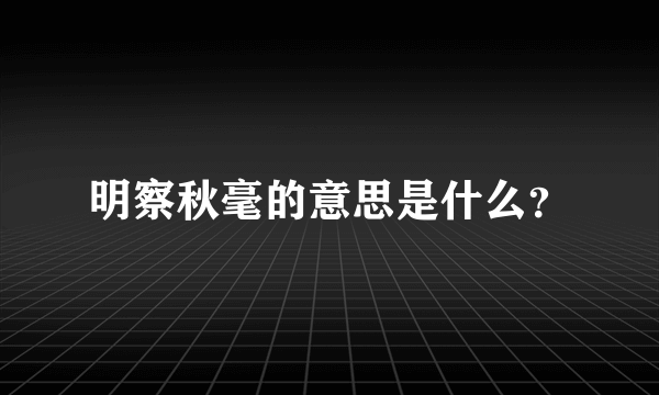 明察秋毫的意思是什么？