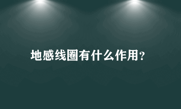 地感线圈有什么作用？