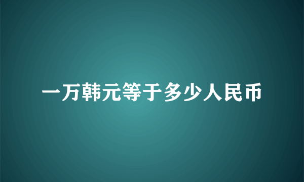 一万韩元等于多少人民币