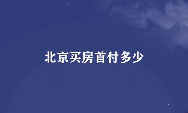 北京买房首付多少