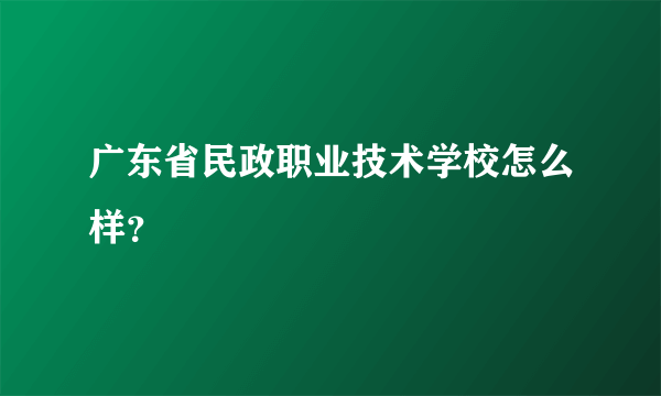 广东省民政职业技术学校怎么样？