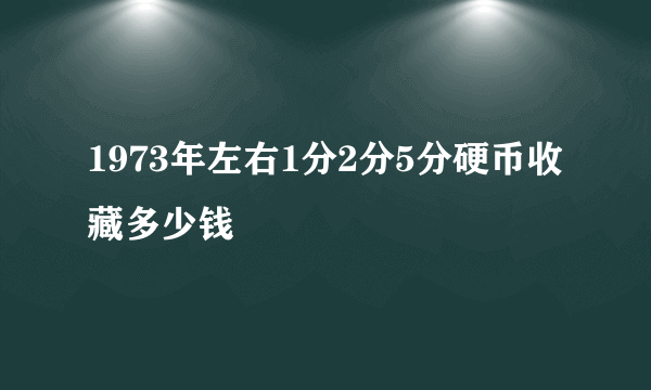 1973年左右1分2分5分硬币收藏多少钱