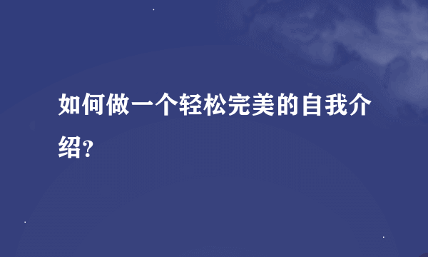 如何做一个轻松完美的自我介绍？
