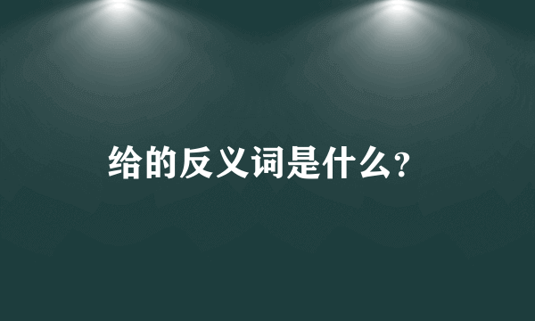给的反义词是什么？