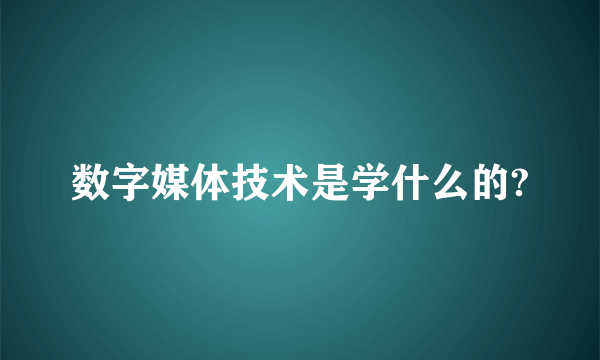 数字媒体技术是学什么的?
