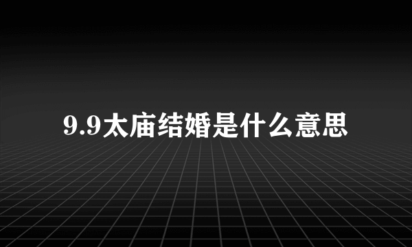 9.9太庙结婚是什么意思