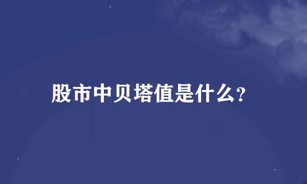 股市中贝塔值是什么？