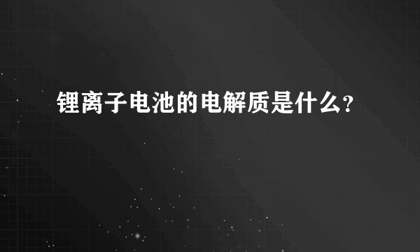 锂离子电池的电解质是什么？