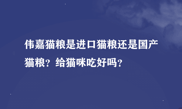 伟嘉猫粮是进口猫粮还是国产猫粮？给猫咪吃好吗？