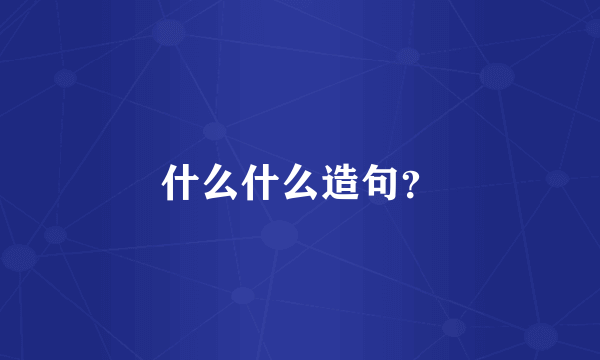 什么什么造句？