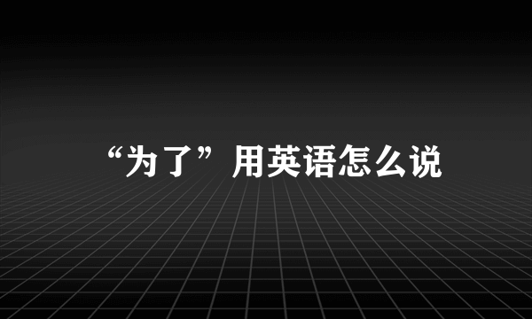“为了”用英语怎么说