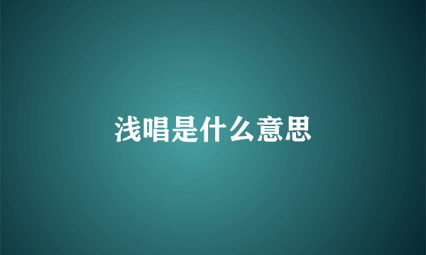 浅唱是什么意思