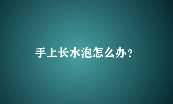手上长水泡怎么办？