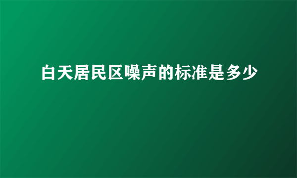 白天居民区噪声的标准是多少