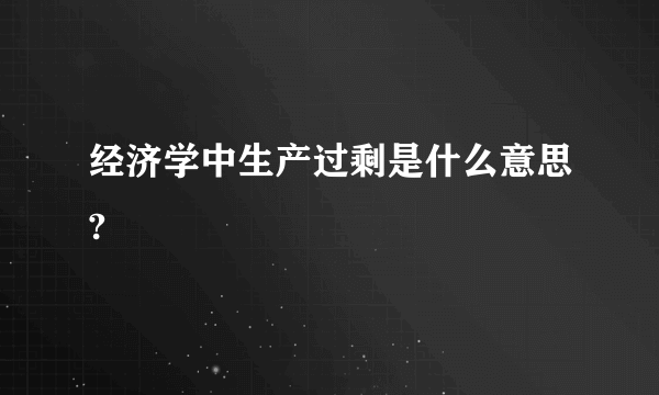 经济学中生产过剩是什么意思?
