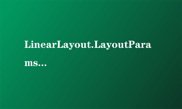 LinearLayout.LayoutParams 是什么意思 在列表的控件中