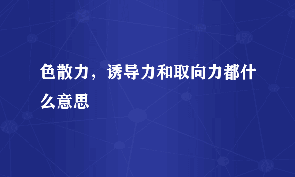 色散力，诱导力和取向力都什么意思