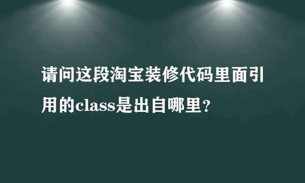 请问这段淘宝装修代码里面引用的class是出自哪里？