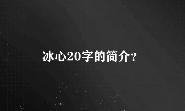 冰心20字的简介？