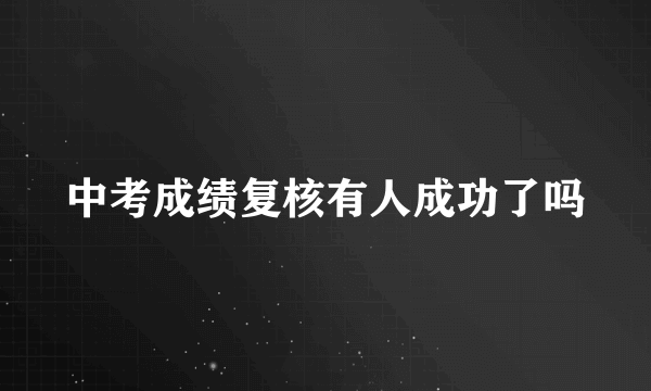 中考成绩复核有人成功了吗