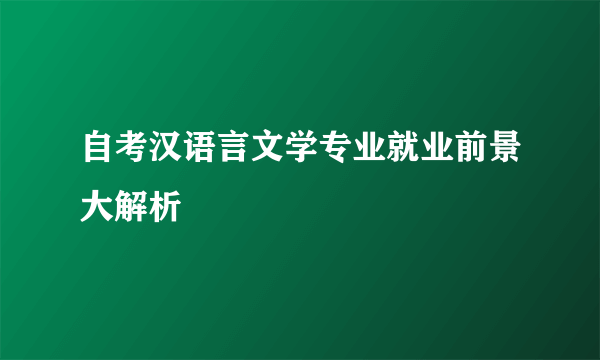 自考汉语言文学专业就业前景大解析