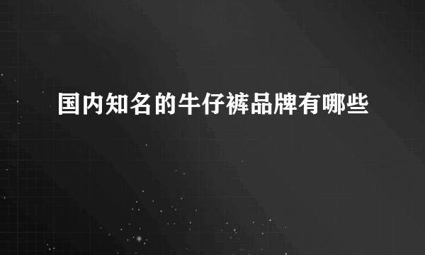 国内知名的牛仔裤品牌有哪些