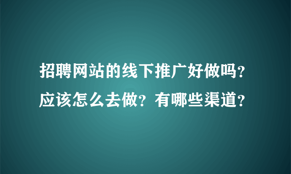 招聘网站的线下推广好做吗？应该怎么去做？有哪些渠道？